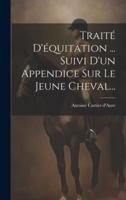 Traité D'équitation ... Suivi D'un Appendice Sur Le Jeune Cheval...