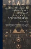A Digest of Masonic Jurisprudence, Especially Applicable to Canadian Lodges [Microform]