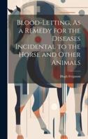 Blood-Letting, As a Remedy for the Diseases Incidental to the Horse and Other Animals