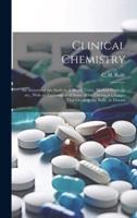 Clinical Chemistry; an Account of the Analysis of Blood, Urine, Morbid Products, Etc., With an Explanation of Some of the Chemical Changes That Occur in the Body, in Disease
