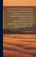 Catalogue Des Plantes Les Plus Intéressantes Croissant Dans La Partie Supérieure Des Haute-Alpes (Briançonnais, Le Queyras Et Le Haut Du Vallon De Vars).