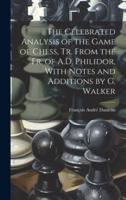 The Celebrated Analysis of the Game of Chess, Tr. From the Fr. Of A.D. Philidor, With Notes and Additions by G. Walker