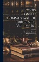 Hugonis Donelli Commentarii De Iure Civile, Volume 16...