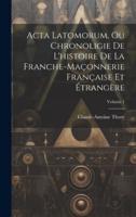 Acta Latomorum, Ou Chronoligie De L'histoire De La Franche-Maçonnerie Française Et Étrangère; Volume 1