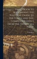 Hand-Book to Accompany the Nautical Guide to the Forth and Tay, Compiled Chiefly From the 'North Sea Pilot'