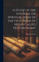 A Study of the Internal Or Spiritual Sense of the Fifth Book of Moses Called Deuteronomy