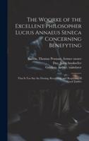 The Woorke of the Excellent Philosopher Lucius Annaeus Seneca Concerning Benefyting