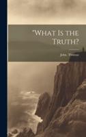 "What Is the Truth?