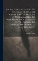 An Accurate Account Of The Trial Of William Corder For The Murder Of Maria Marten. To Which Are Added Letters Sent In Answer To Corder's Matrimonial Advertisement