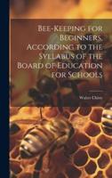 Bee-Keeping for Beginners, According to the Syllabus of the Board of Education for Schools