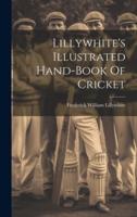 Lillywhite's Illustrated Hand-Book Of Cricket
