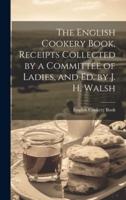 The English Cookery Book, Receipts Collected by a Committee of Ladies, and Ed. By J. H. Walsh