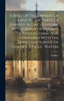 A Roll Of The Owners Of Land In The Parts Of Lindsey In Lincolnshire, In The Reign Of Henry I, Tr. With A Comm. And Compared With The Domesday Survey Of Lindsey, By R.e.c. Waters