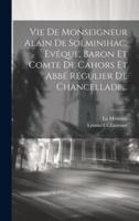 Vie De Monseigneur Alain De Solminihac, Evêque, Baron Et Comte De Cahors Et Abbé Régulier De Chancellade...