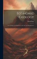 Economic Geology; or, Geology in Its Relations to the Arts and Manufactures
