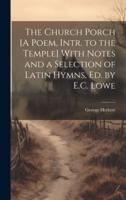 The Church Porch [A Poem, Intr. To the Temple] With Notes and a Selection of Latin Hymns, Ed. By E.C. Lowe