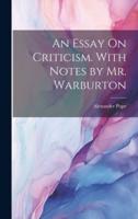 An Essay On Criticism. With Notes by Mr. Warburton