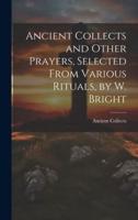 Ancient Collects and Other Prayers, Selected From Various Rituals, by W. Bright