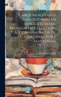 Cancionero Vasco (Basco) Poesías En Lengua Euskara, Reunidas En Colección, Y Accompañadas De Tr. Castellanas, Por J. Manterola