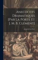 Anecdotes Dramatiques [Par La Porte Et J. M. B. Clément]