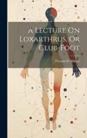A Lecture On Loxarthrus, Or Club-Foot