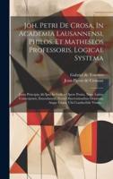 Joh. Petri De Crosa, In Academia Lausannensi, Philos. Et Matheseos Professoris, Logicae Systema