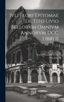 Ivli Flori Epitomae De Tito Livio Bellorvm Omnivm Annorvm DCC Libri II