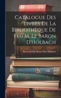 Catalogue Des Livres De La Bibliothèque De Feû M. Le Baron D'Holbach