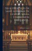 Deux Opuscules De Saint Alphonse De Liguori, Sur La Communion Fréquente...