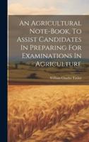 An Agricultural Note-Book, To Assist Candidates In Preparing For Examinations In Agriculture