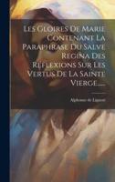 Les Gloires De Marie Contenant La Paraphrase Du Salve Regina Des Réflexions Sur Les Vertus De La Sainte Vierge......
