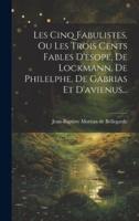 Les Cinq Fabulistes, Ou Les Trois Cents Fables D'esope, De Lockmann, De Philelphe, De Gabrias Et D'avienus...