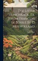 The Little Hunchback, Tr. [From François Le Bossu] By C. Mulholland