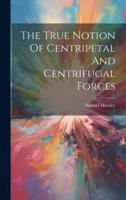 The True Notion Of Centripetal And Centrifugal Forces
