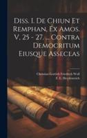 Diss. I. De Chiun Et Remphan, Ex Amos. V, 25 - 27. ... Contra Democritum Eiusque Asseclas