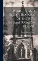 Memoirs and Select Remains of the Rev. Thomas Rawson Taylor