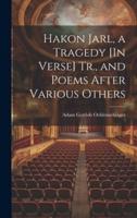 Hakon Jarl, a Tragedy [In Verse] Tr., and Poems After Various Others
