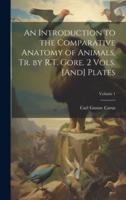 An Introduction to the Comparative Anatomy of Animals, Tr. By R.T. Gore. 2 Vols. [And] Plates; Volume 1