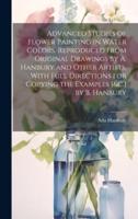 Advanced Studies of Flower Painting in Water Colors, Reproduced From Original Drawings by A. Hanbury and Other Artists. With Full Directions for Copying the Examples [&C.] by B. Hanbury