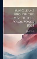Sun-Gleams Through the Mist of Toil, Poems, Songs [&C.]