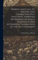 Hebrew Language, Its History and Characteristics, Including Improved Renderings of Select Passages in Our Authorized Translation of the Old Testament