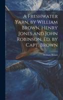 A Freshwater Yarn, by William Brown, Henry Jones and John Robinson, Ed. By Capt. Brown