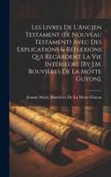 Les Livres De L'Ancien Testament (Le Nouveau Testament) Avec Des Explications & Réflexions Qui Regardent La Vie Intérieure [By J.M. Bouvières De La Motte Guyon].