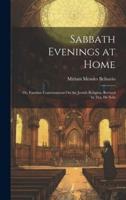 Sabbath Evenings at Home; Or, Familiar Conversations On the Jewish Religion, Revised by D.a. De Sola