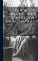 The Works of John Ford, With Notes Critical and Explanatory.; Volume III