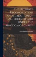 The Ultimate Reconciliation and Subjection of All Souls to God Under the Kingdom of Christ
