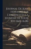 Journal De Jean Héroard Sur L'enfance Et La Jeunesse De Louis XIII (1601-1628)