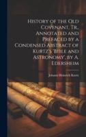 History of the Old Covenant, Tr., Annotated and Prefaced by a Condensed Abstract of Kurtz's 'Bible and Astronomy', by A. Edersheim