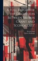 A Full Report of the Discussion Between Brewin Grant and 'Iconoclast'