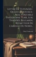 Lettre De Tutundju-Oglou-Moustafa-Aga, Véritable Philosophe Turk, À M. Thaddée Bulgarin, Rédacteur De L'abeille Du Nord...